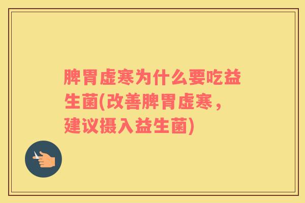 脾胃虚寒为什么要吃益生菌(改善脾胃虚寒，建议摄入益生菌)