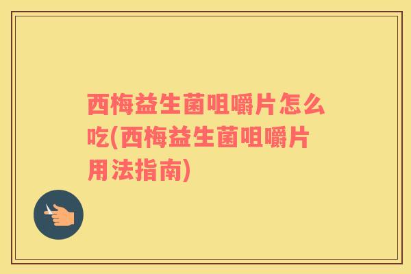 西梅益生菌咀嚼片怎么吃(西梅益生菌咀嚼片用法指南)