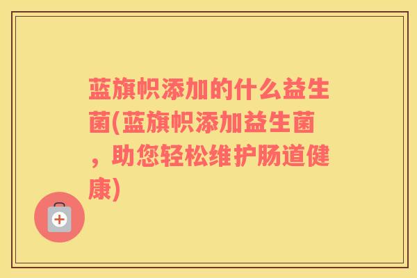 蓝旗帜添加的什么益生菌(蓝旗帜添加益生菌，助您轻松维护肠道健康)