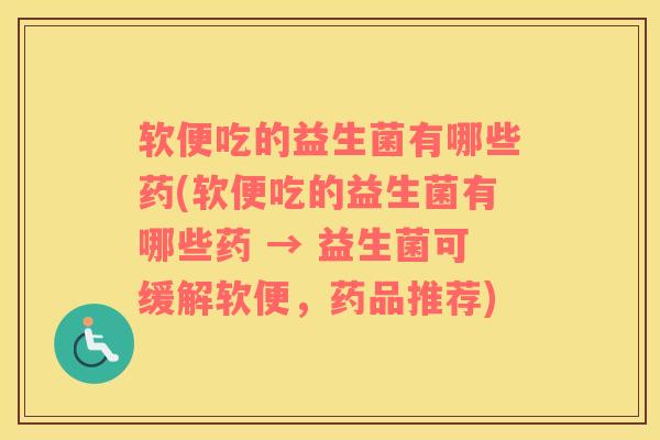 软便吃的益生菌有哪些药(软便吃的益生菌有哪些药 → 益生菌可缓解软便，药品推荐)