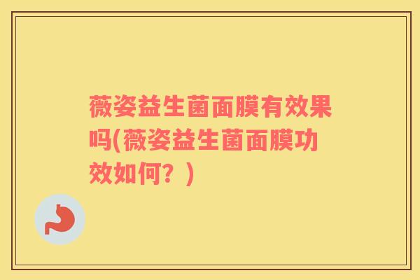薇姿益生菌面膜有效果吗(薇姿益生菌面膜功效如何？)