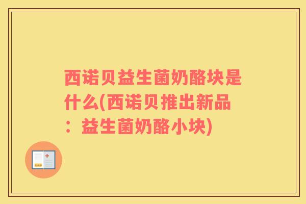 西诺贝益生菌奶酪块是什么(西诺贝推出新品：益生菌奶酪小块)