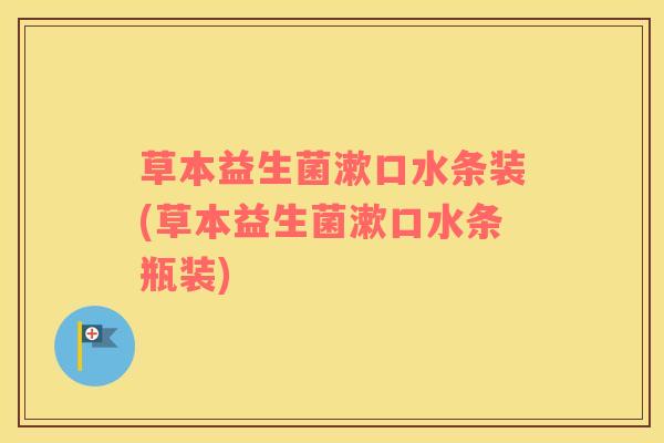 草本益生菌漱口水条装(草本益生菌漱口水条瓶装)