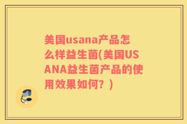 美国usana产品怎么样益生菌(美国USANA益生菌产品的使用效果如何？)