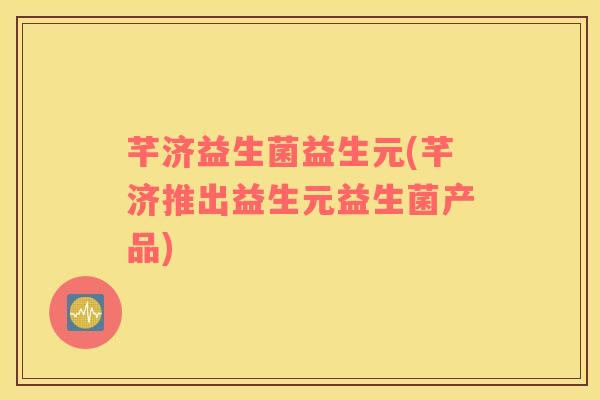 芊济益生菌益生元(芊济推出益生元益生菌产品)