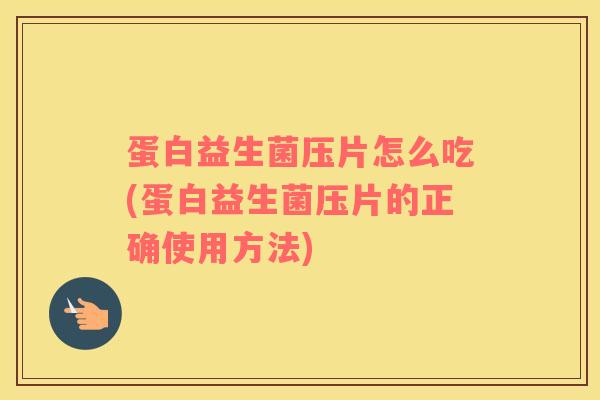 蛋白益生菌压片怎么吃(蛋白益生菌压片的正确使用方法) 蛋白益生菌压片怎么吃(蛋白益生菌压片的正确使用方法)