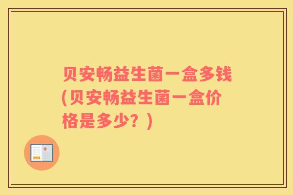 贝安畅益生菌一盒多钱(贝安畅益生菌一盒价格是多少？)