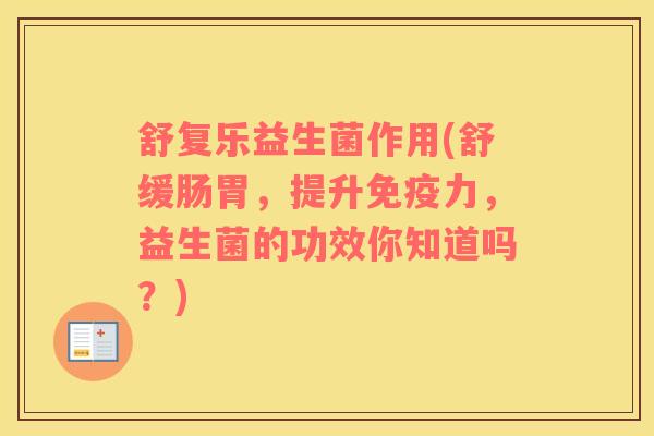 舒复乐益生菌作用(舒缓肠胃，提升免疫力，益生菌的功效你知道吗？)
