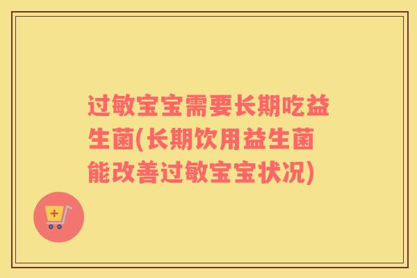 过敏宝宝需要长期吃益生菌(长期饮用益生菌能改善过敏宝宝状况)