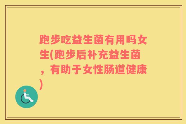 跑步吃益生菌有用吗女生(跑步后补充益生菌，有助于女性肠道健康)