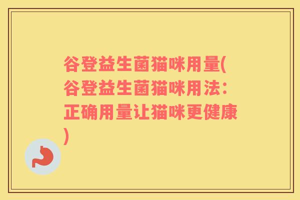 谷登益生菌猫咪用量(谷登益生菌猫咪用法：正确用量让猫咪更健康)