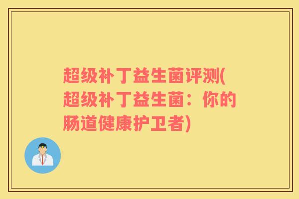 超级补丁益生菌评测(超级补丁益生菌：你的肠道健康护卫者)