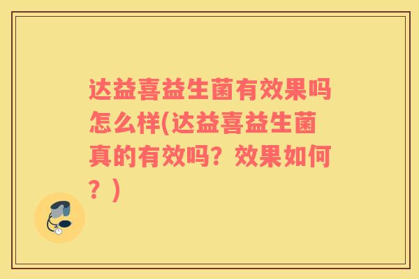 达益喜益生菌有效果吗怎么样(达益喜益生菌真的有效吗？效果如何？)