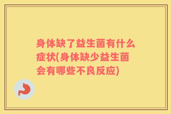 身体缺了益生菌有什么症状(身体缺少益生菌会有哪些不良反应)