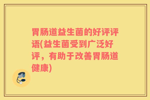 胃肠道益生菌的好评评语(益生菌受到广泛好评，有助于改善胃肠道健康)