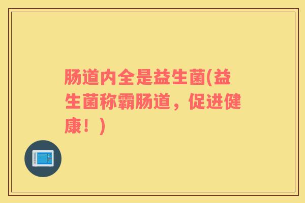 肠道内全是益生菌(益生菌称霸肠道,促进健康!) 肠道内全是益生菌(益生菌称霸肠道,促进健康!)