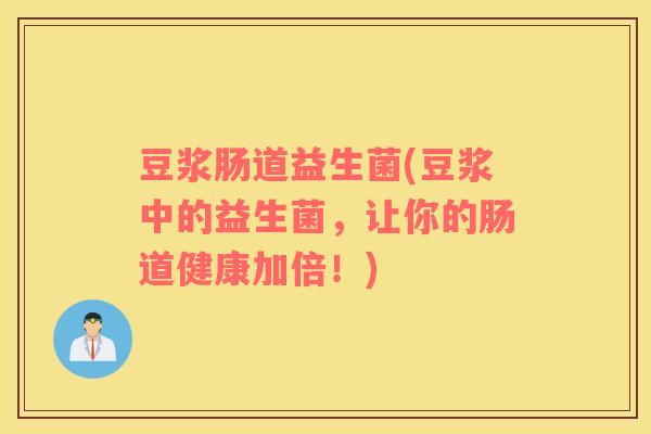 豆浆肠道益生菌(豆浆中的益生菌，让你的肠道健康加倍！)