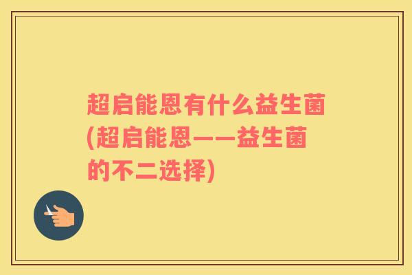 超启能恩有什么益生菌(超启能恩——益生菌的不二选择)