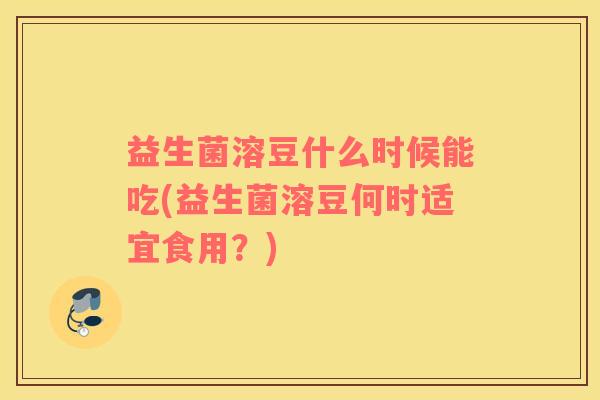 益生菌溶豆什么时候能吃(益生菌溶豆何时适宜食用？)