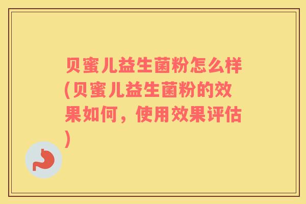 贝蜜儿益生菌粉怎么样(贝蜜儿益生菌粉的效果如何，使用效果评估)