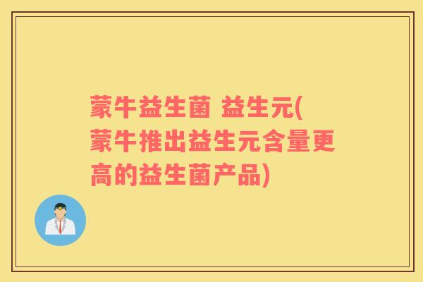 蒙牛益生菌 益生元(蒙牛推出益生元含量更高的益生菌产品)
