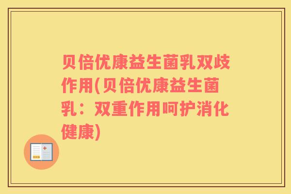 贝倍优康益生菌乳双歧作用(贝倍优康益生菌乳：双重作用呵护消化健康)