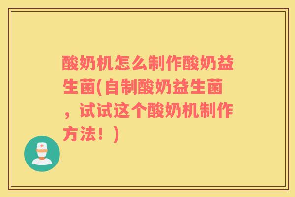 酸奶机怎么制作酸奶益生菌(自制酸奶益生菌，试试这个酸奶机制作方法！)