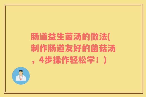 肠道益生菌汤的做法(制作肠道友好的菌菇汤，4步操作轻松学！)