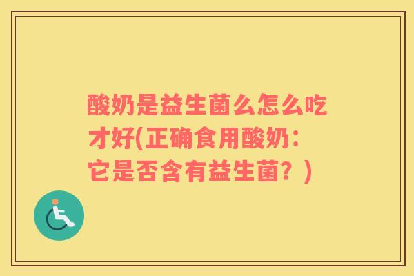 酸奶是益生菌么怎么吃才好(正确食用酸奶：它是否含有益生菌？)