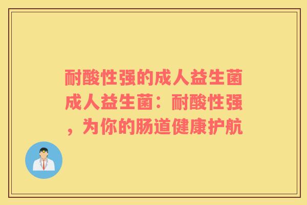 耐酸性强的成人益生菌成人益生菌：耐酸性强，为你的肠道健康护航