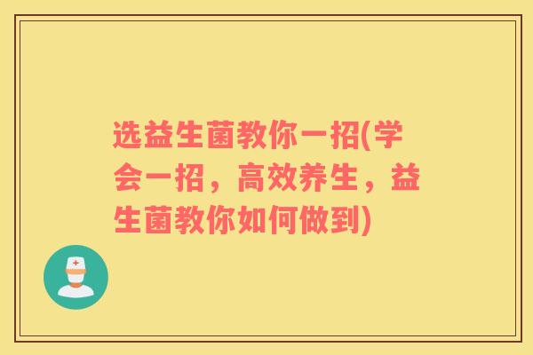 选益生菌教你一招(学会一招，高效养生，益生菌教你如何做到)