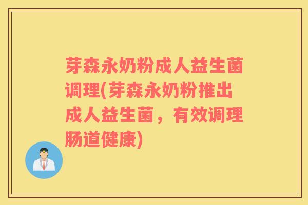 芽森永奶粉成人益生菌调理(芽森永奶粉推出成人益生菌，有效调理肠道健康)