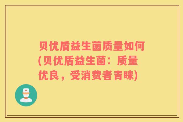 贝优盾益生菌质量如何(贝优盾益生菌：质量优良，受消费者青睐)