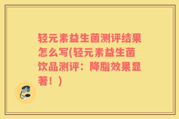 轻元素益生菌测评结果怎么写(轻元素益生菌饮品测评：降脂效果显著！)