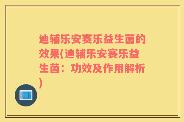 迪辅乐安赛乐益生菌的效果(迪辅乐安赛乐益生菌：功效及作用解析)