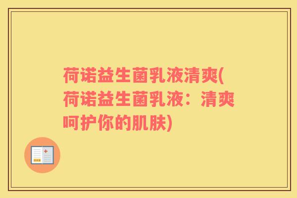 荷诺益生菌乳液清爽(荷诺益生菌乳液：清爽呵护你的肌肤)