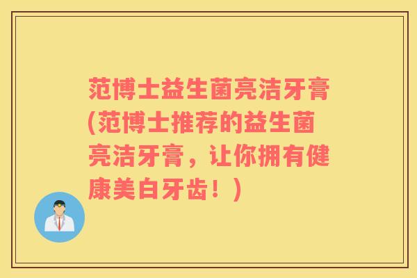 范博士益生菌亮洁牙膏(范博士推荐的益生菌亮洁牙膏，让你拥有健康美白牙齿！)