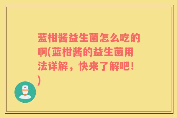 蓝柑酱益生菌怎么吃的啊(蓝柑酱的益生菌用法详解，快来了解吧！)