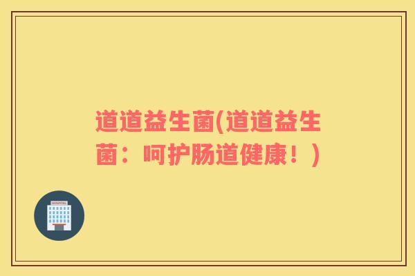 道道益生菌(道道益生菌：呵护肠道健康！)