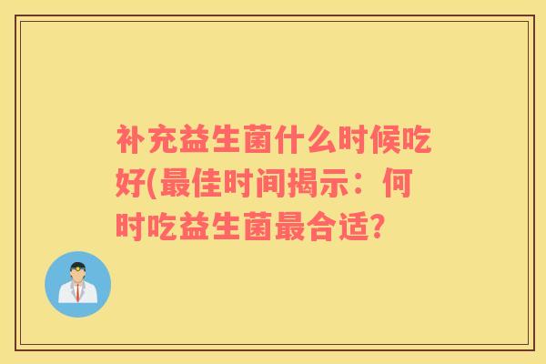 补充益生菌什么时候吃好(最佳时间揭示：何时吃益生菌最合适？