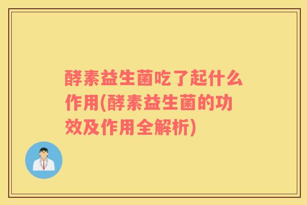 酵素益生菌吃了起什么作用(酵素益生菌的功效及作用全解析)