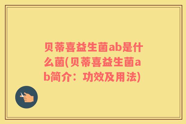 贝蒂喜益生菌ab是什么菌(贝蒂喜益生菌ab简介：功效及用法)
