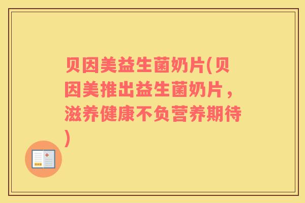 贝因美益生菌奶片(贝因美推出益生菌奶片，滋养健康不负营养期待)