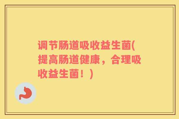 调节肠道吸收益生菌(提高肠道健康,合理吸收益生菌!) 调节肠道吸收益生菌(提高肠道健康,合理吸收益生菌!)