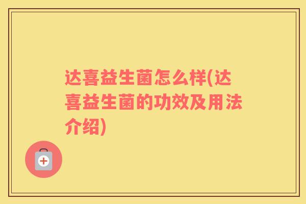 达喜益生菌怎么样(达喜益生菌的功效及用法介绍)