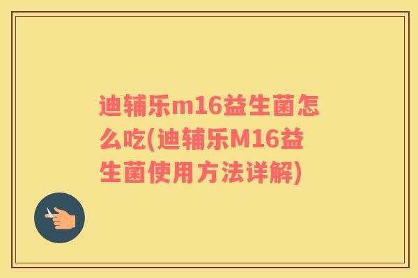 迪辅乐m16益生菌怎么吃(迪辅乐M16益生菌使用方法详解)