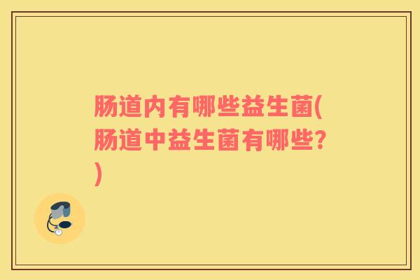 肠道内有哪些益生菌(肠道中益生菌有哪些？)