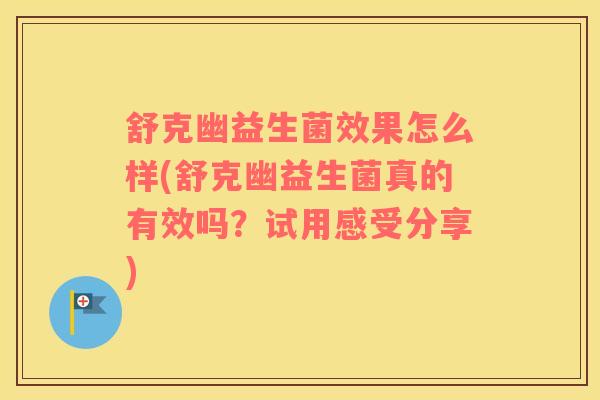 舒克幽益生菌效果怎么样(舒克幽益生菌真的有效吗？试用感受分享)