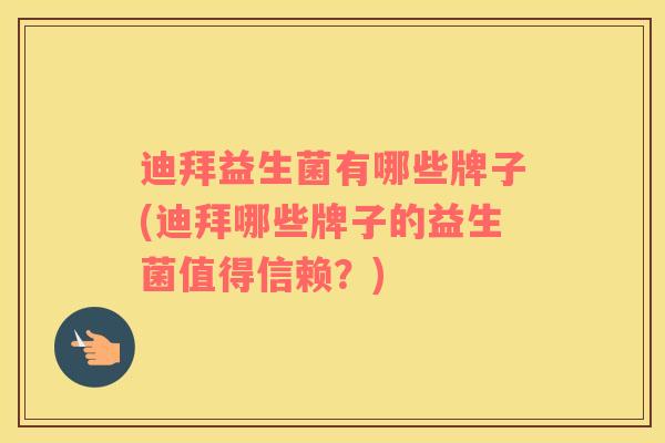 迪拜益生菌有哪些牌子(迪拜哪些牌子的益生菌值得信赖？)