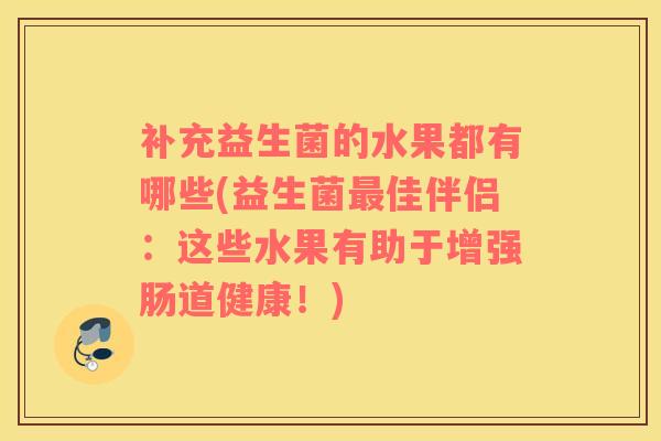 补充益生菌的水果都有哪些(益生菌最佳伴侣：这些水果有助于增强肠道健康！)